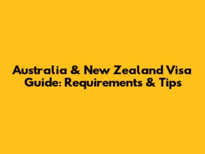 Australia & New Zealand Visa Guide: Requirements & Tips