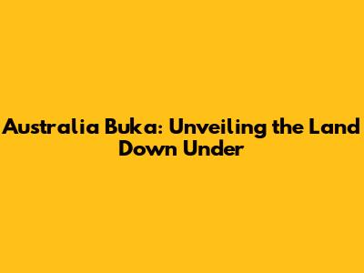 Australia Buka: Unveiling the Land Down Under