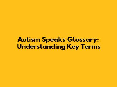 Autism Speaks Glossary: Understanding Key Terms