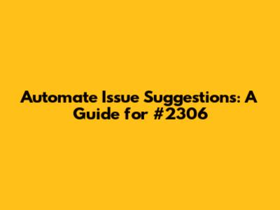 Automate Issue Suggestions: A Guide for #2306