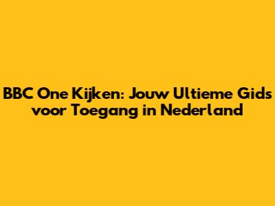 BBC One Kijken: Jouw Ultieme Gids voor Toegang in Nederland