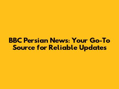 BBC Persian News: Your Go-To Source for Reliable Updates