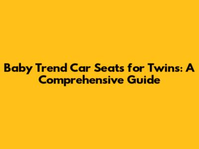 Baby Trend Car Seats for Twins: A Comprehensive Guide