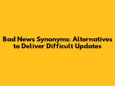 Bad News Synonyms: Alternatives to Deliver Difficult Updates