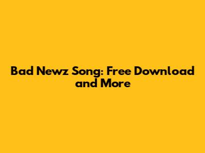 Bad Newz Song: Free Download and More