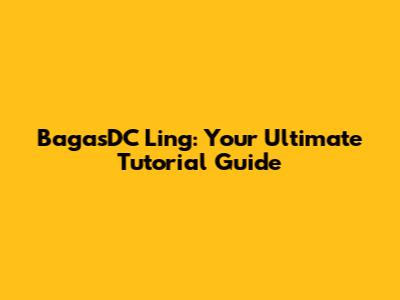 BagasDC Ling: Your Ultimate Tutorial Guide