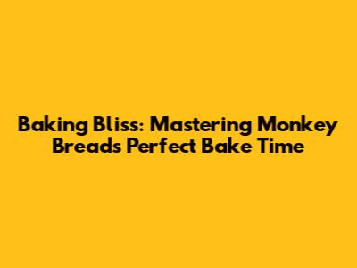 Baking Bliss: Mastering Monkey Bread's Perfect Bake Time