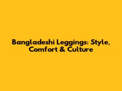 Bangladeshi Leggings: Style, Comfort & Culture