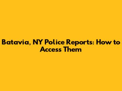 Batavia, NY Police Reports: How to Access Them