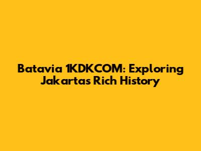 Batavia 1KDKCOM: Exploring Jakarta's Rich History