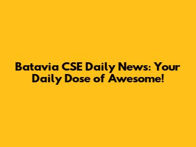 Batavia CSE Daily News: Your Daily Dose of Awesome!