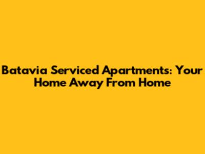 Batavia Serviced Apartments: Your Home Away From Home