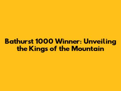 Bathurst 1000 Winner: Unveiling the Kings of the Mountain