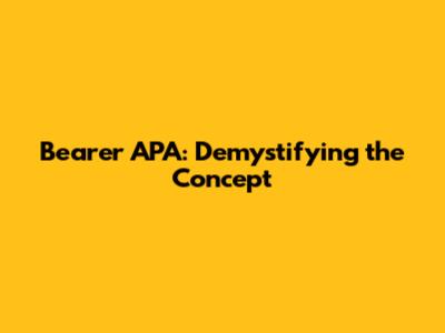 Bearer APA: Demystifying the Concept