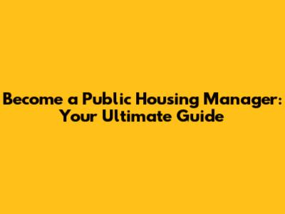 Become a Public Housing Manager: Your Ultimate Guide