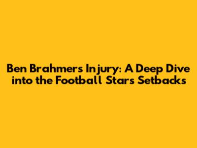 Ben Brahmers Injury: A Deep Dive into the Football Star's Setbacks