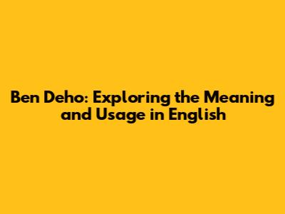 Ben Deho: Exploring the Meaning and Usage in English