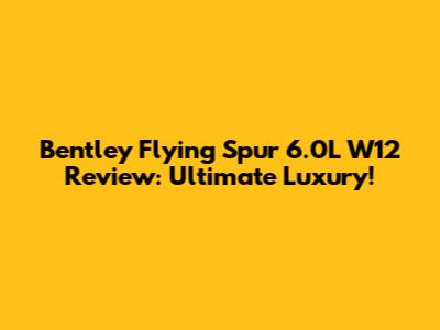 Bentley Flying Spur 6.0L W12 Review: Ultimate Luxury!