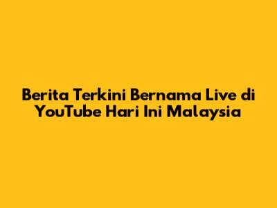 Berita Terkini Bernama Live di YouTube Hari Ini Malaysia
