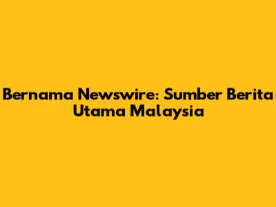 Bernama Newswire: Sumber Berita Utama Malaysia