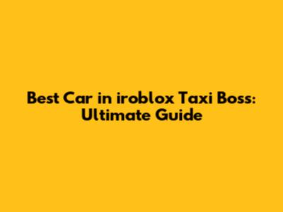 Best Car in iroblox Taxi Boss: Ultimate Guide