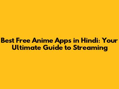 Best Free Anime Apps in Hindi: Your Ultimate Guide to Streaming