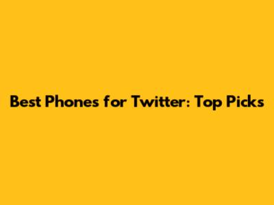 Best Phones for Twitter: Top Picks