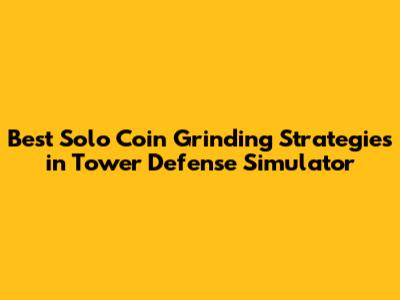 Best Solo Coin Grinding Strategies in Tower Defense Simulator