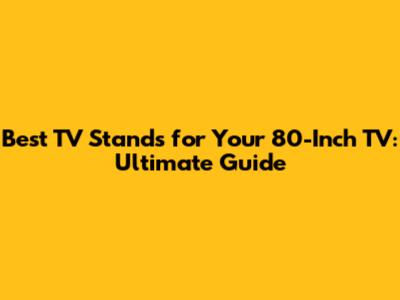 Best TV Stands for Your 80-Inch TV: Ultimate Guide