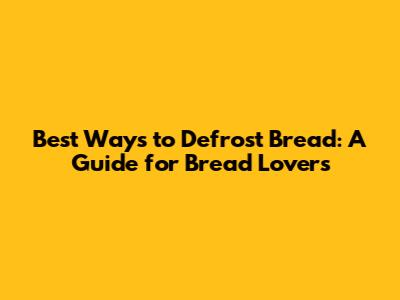 Best Ways to Defrost Bread: A Guide for Bread Lovers