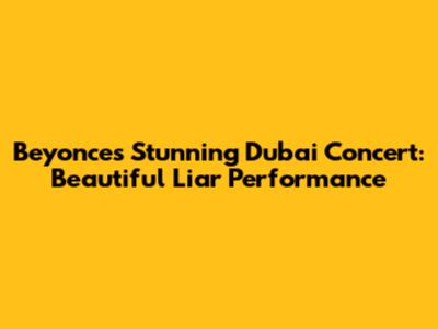 Beyonce's Stunning Dubai Concert: Beautiful Liar Performance