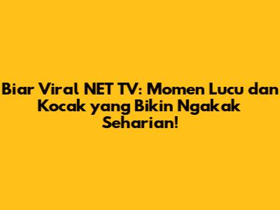 Biar Viral NET TV: Momen Lucu dan Kocak yang Bikin Ngakak Seharian!