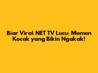 Biar Viral NET TV Lucu: Momen Kocak yang Bikin Ngakak!