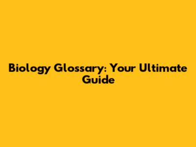 Biology Glossary: Your Ultimate Guide