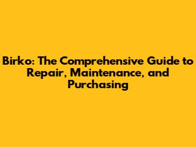 Birko: The Comprehensive Guide to Repair, Maintenance, and Purchasing