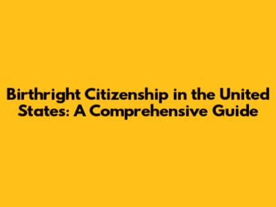 Birthright Citizenship in the United States: A Comprehensive Guide