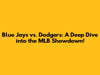 Blue Jays vs. Dodgers: A Deep Dive into the MLB Showdown!