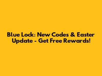 Blue Lock: New Codes & Easter Update - Get Free Rewards!