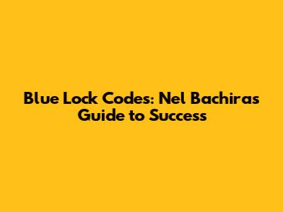 Blue Lock Codes: Nel Bachira's Guide to Success
