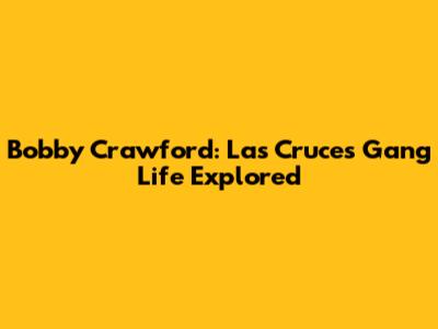 Bobby Crawford: Las Cruces Gang Life Explored