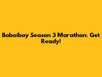 Boboiboy Season 3 Marathon: Get Ready!