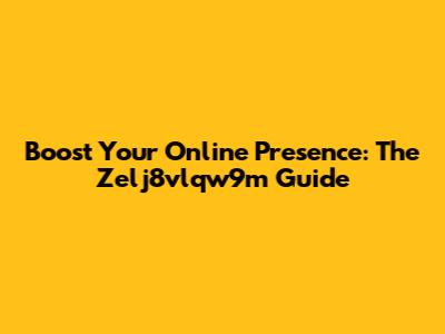 Boost Your Online Presence: The Zelj8vlqw9m Guide