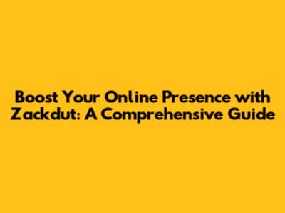 Boost Your Online Presence with Zackdut: A Comprehensive Guide