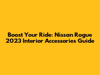 Boost Your Ride: Nissan Rogue 2023 Interior Accessories Guide