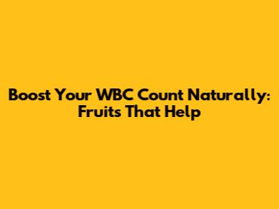 Boost Your WBC Count Naturally: Fruits That Help