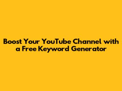 Boost Your YouTube Channel with a Free Keyword Generator