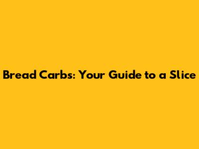 Bread Carbs: Your Guide to a Slice