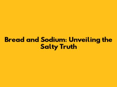 Bread and Sodium: Unveiling the Salty Truth