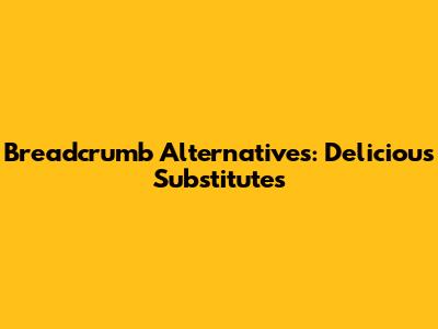 Breadcrumb Alternatives: Delicious Substitutes