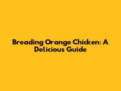 Breading Orange Chicken: A Delicious Guide